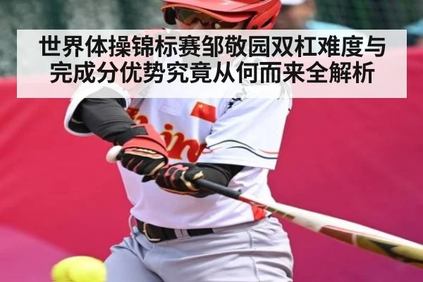 世界体操锦标赛邹敬园双杠难度与完成分优势究竟从何而来全解析 | kaiyun.com