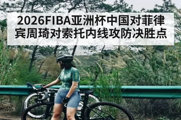 2026FIBA亚洲杯中国对菲律宾周琦对索托内线攻防决胜点 | kaiyun.com