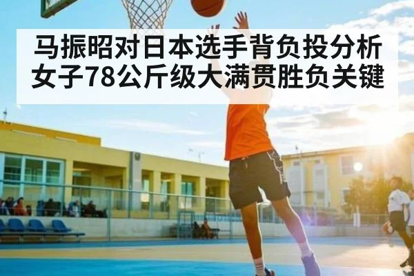 马振昭对日本选手背负投分析 女子78公斤级大满贯胜负关键 | kaiyun.com